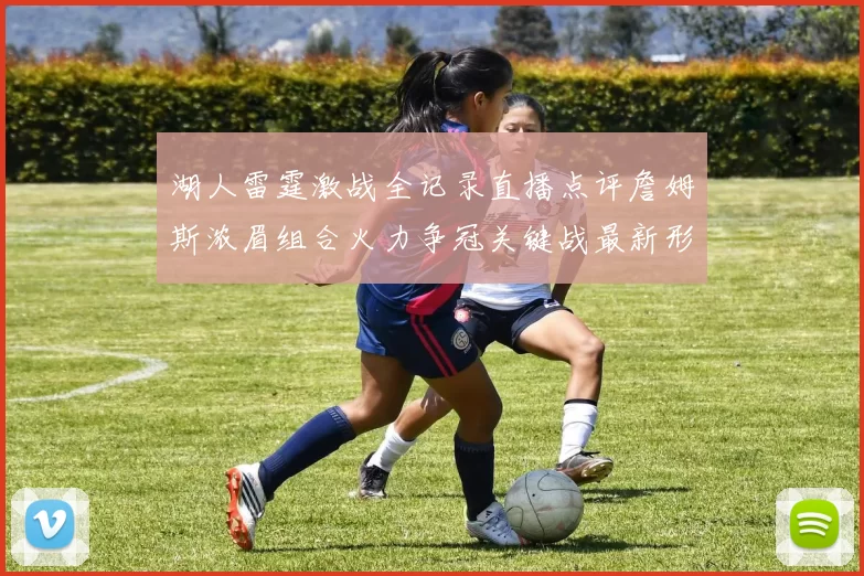 湖人雷霆激战全记录直播点评詹姆斯浓眉组合火力争冠关键战最新形势