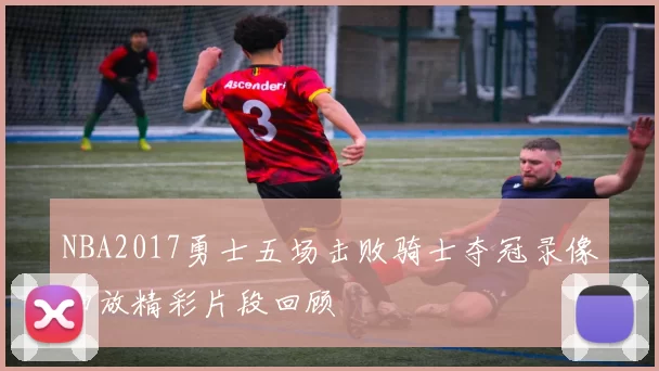 NBA2017勇士五场击败骑士夺冠录像回放精彩片段回顾