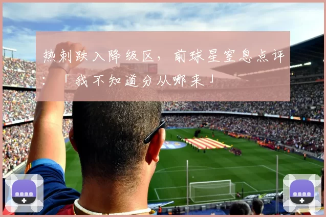 热刺跌入降级区，前球星窒息点评：「我不知道分从哪来」
