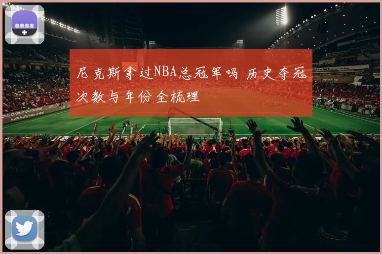 尼克斯拿过NBA总冠军吗 历史夺冠次数与年份全梳理