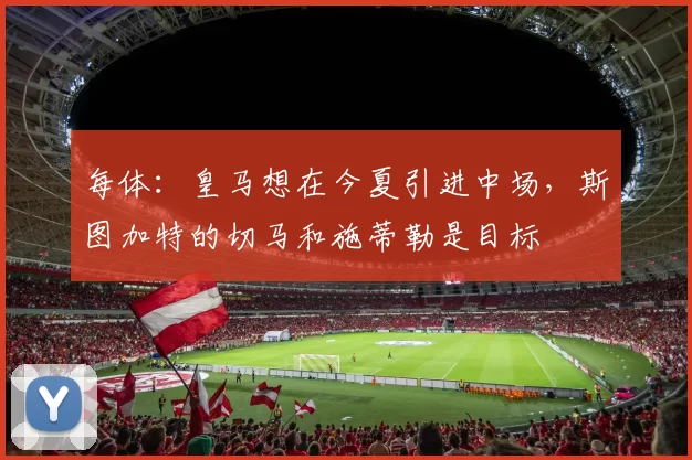 每体：皇马想在今夏引进中场，斯图加特的切马和施蒂勒是目标