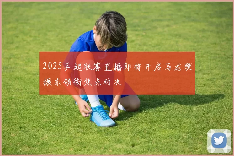 2025乒超联赛直播即将开启马龙樊振东领衔焦点对决