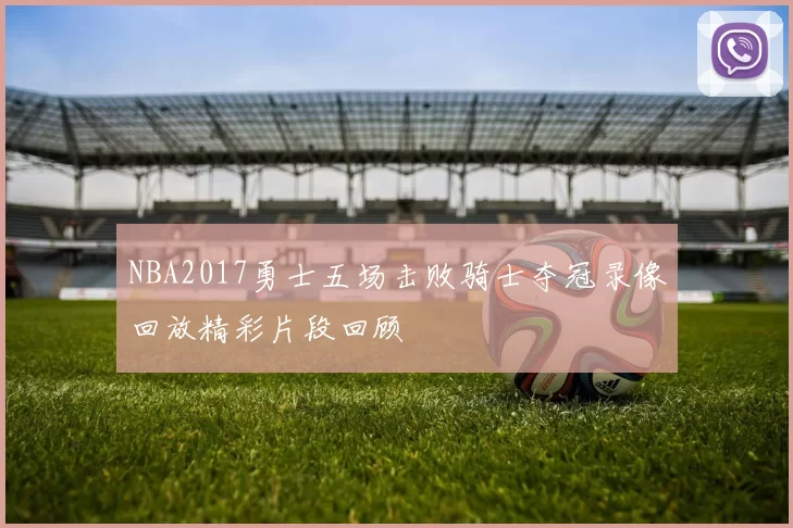 NBA2017勇士五场击败骑士夺冠录像回放精彩片段回顾