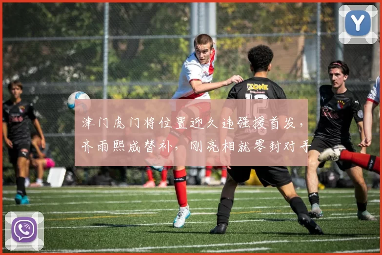 津门虎门将位置迎久违强援首发，齐雨熙成替补，刚亮相就零封对手