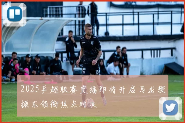 2025乒超联赛直播即将开启马龙樊振东领衔焦点对决