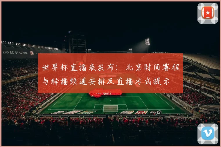 世界杯直播表发布：北京时间赛程与转播频道安排及直播方式提示