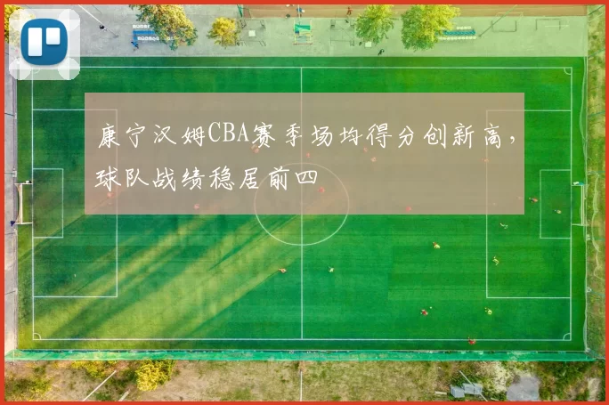 康宁汉姆CBA赛季场均得分创新高，球队战绩稳居前四