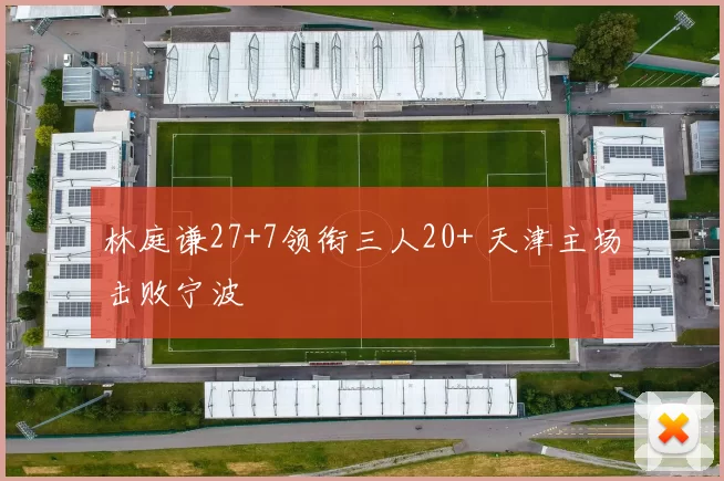 林庭谦27+7领衔三人20+ 天津主场击败宁波