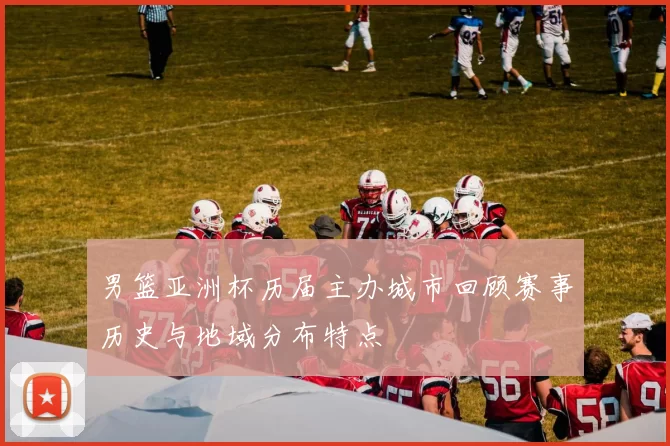 男篮亚洲杯历届主办城市回顾赛事历史与地域分布特点