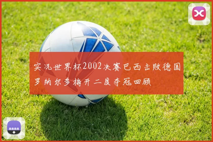 实况世界杯2002决赛巴西击败德国罗纳尔多梅开二度夺冠回顾