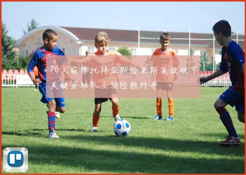 76人前锋托拜亚斯哈里斯高效砍下关键分助队主场险胜对手