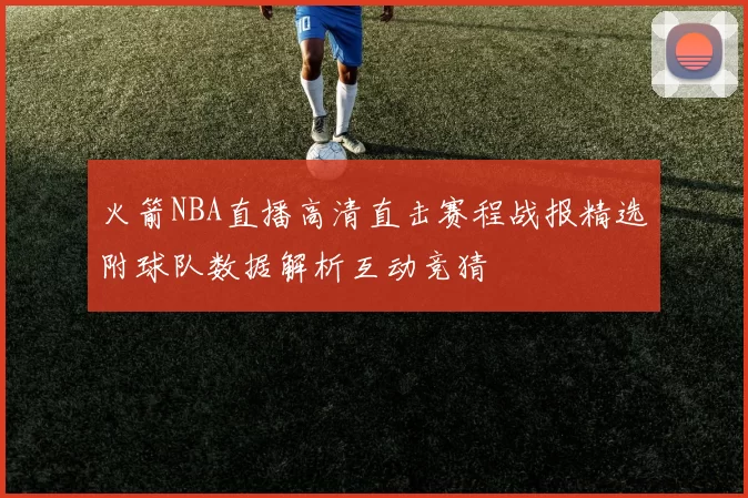火箭NBA直播高清直击赛程战报精选附球队数据解析互动竞猜