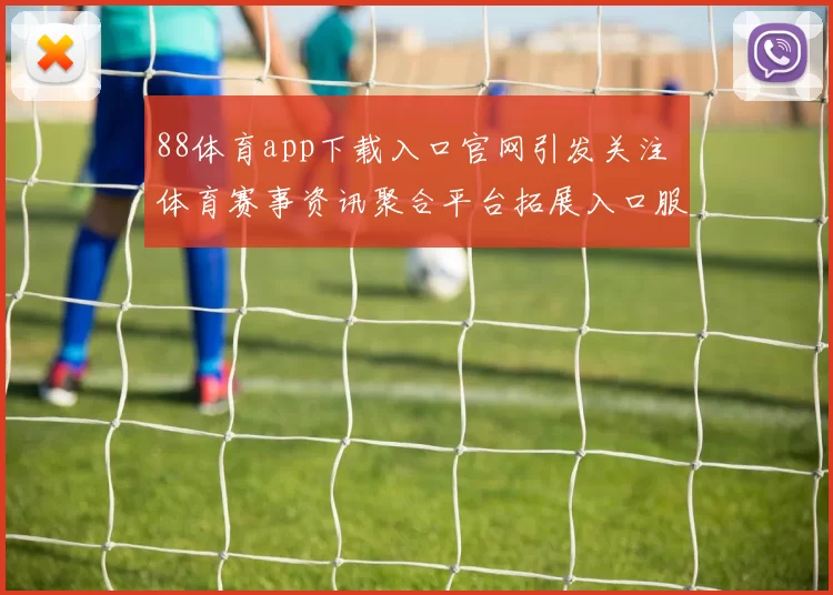88体育app下载入口官网引发关注 体育赛事资讯聚合平台拓展入口服务体验