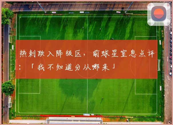 热刺跌入降级区，前球星窒息点评：「我不知道分从哪来」
