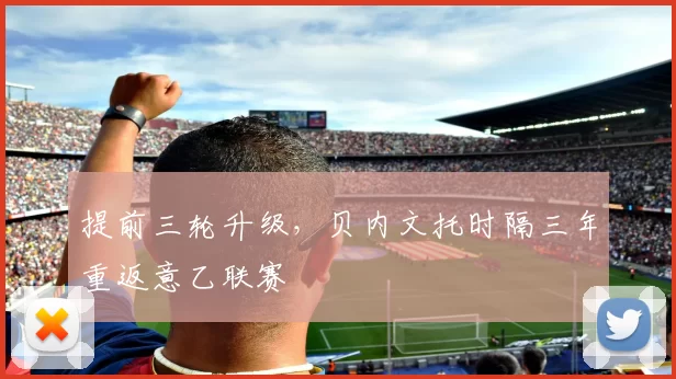 提前三轮升级，贝内文托时隔三年重返意乙联赛