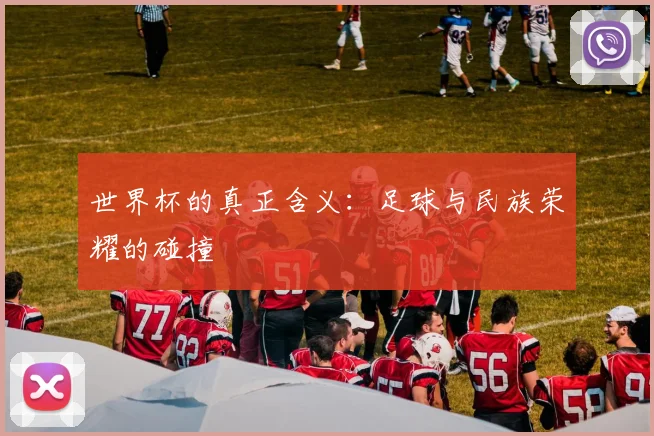 世界杯的真正含义：足球与民族荣耀的碰撞