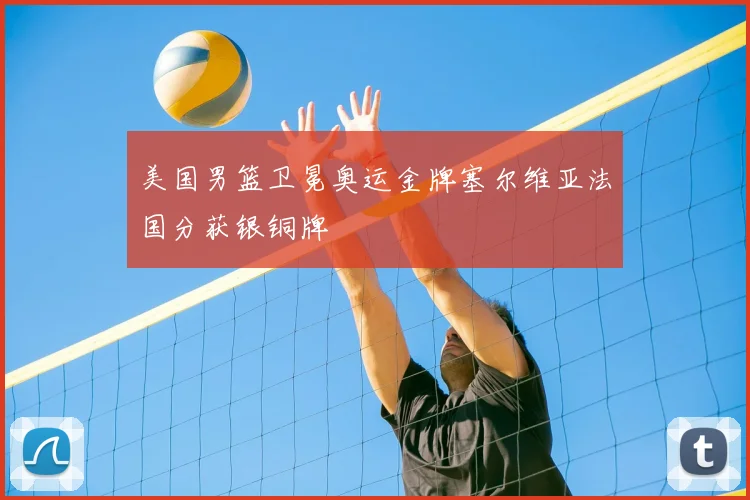 美国男篮卫冕奥运金牌塞尔维亚法国分获银铜牌