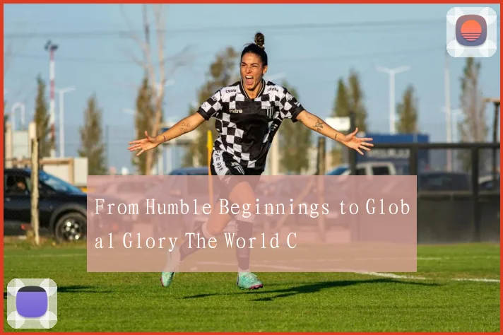 From Humble Beginnings to Global Glory The World C