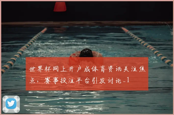 世界杯网上开户成体育资讯关注焦点,赛事投注平台引发讨论_1