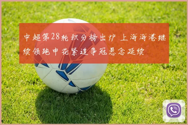 中超第28轮积分榜出炉 上海海港继续领跑申花紧追争冠悬念延续