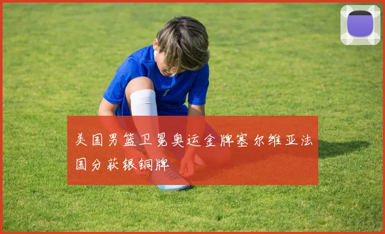 美国男篮卫冕奥运金牌塞尔维亚法国分获银铜牌